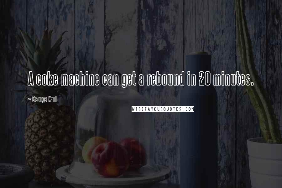 George Karl Quotes: A coke machine can get a rebound in 20 minutes.