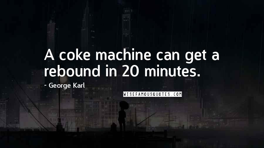 George Karl Quotes: A coke machine can get a rebound in 20 minutes.