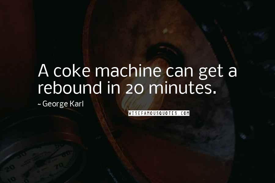 George Karl Quotes: A coke machine can get a rebound in 20 minutes.
