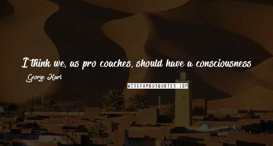 George Karl Quotes: I think we, as pro coaches, should have a consciousness towards having an image and a role model mentality for kids.