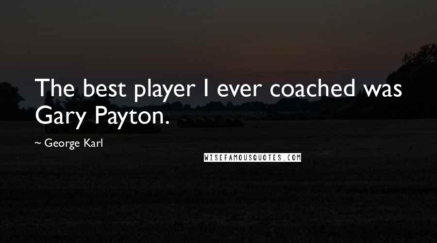 George Karl Quotes: The best player I ever coached was Gary Payton.