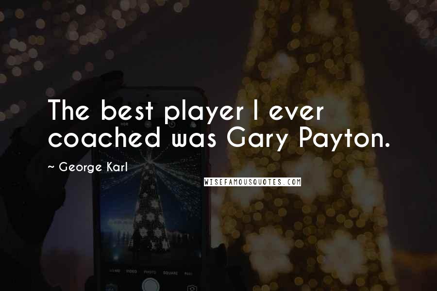 George Karl Quotes: The best player I ever coached was Gary Payton.