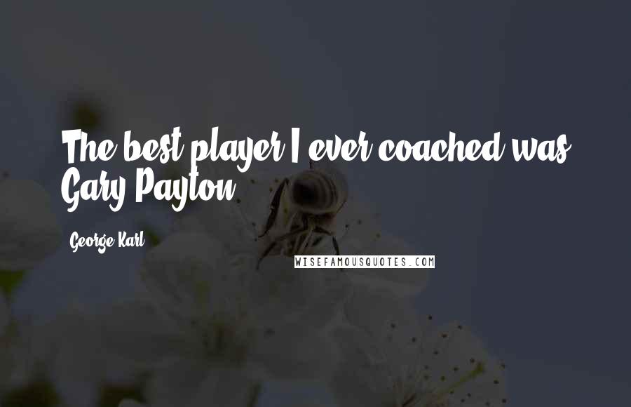 George Karl Quotes: The best player I ever coached was Gary Payton.