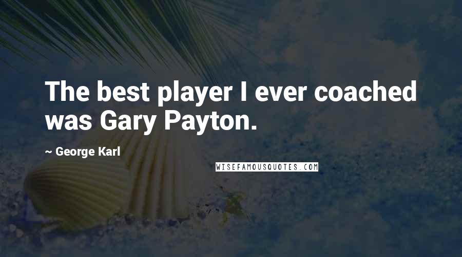 George Karl Quotes: The best player I ever coached was Gary Payton.