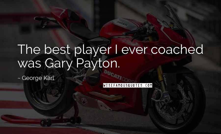 George Karl Quotes: The best player I ever coached was Gary Payton.