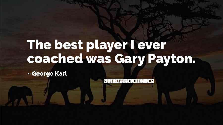 George Karl Quotes: The best player I ever coached was Gary Payton.