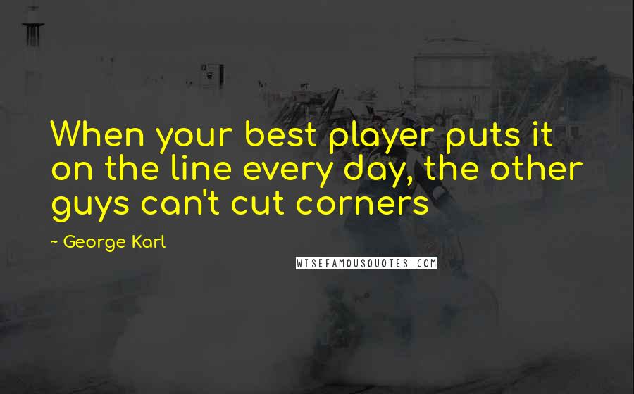 George Karl Quotes: When your best player puts it on the line every day, the other guys can't cut corners