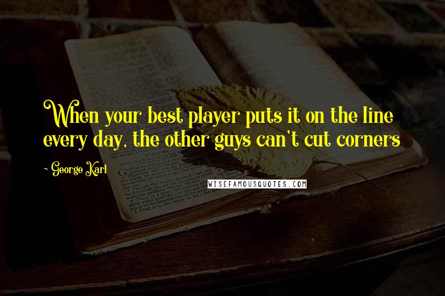 George Karl Quotes: When your best player puts it on the line every day, the other guys can't cut corners