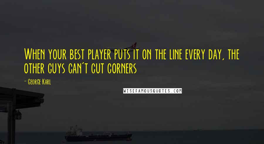 George Karl Quotes: When your best player puts it on the line every day, the other guys can't cut corners