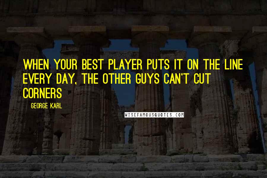 George Karl Quotes: When your best player puts it on the line every day, the other guys can't cut corners