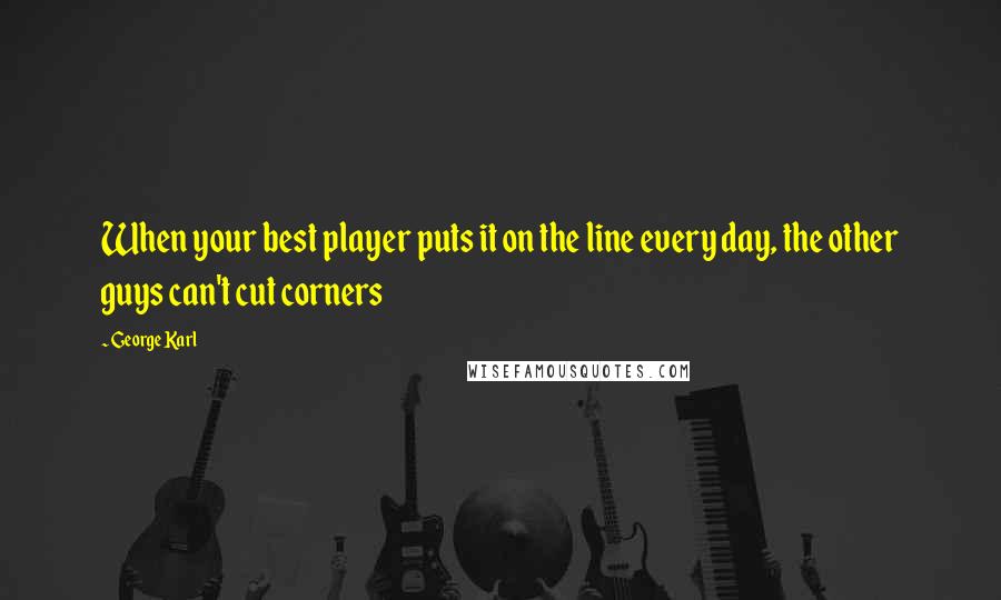 George Karl Quotes: When your best player puts it on the line every day, the other guys can't cut corners