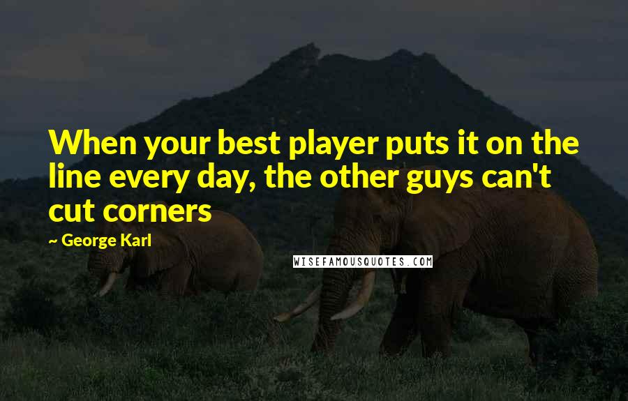 George Karl Quotes: When your best player puts it on the line every day, the other guys can't cut corners