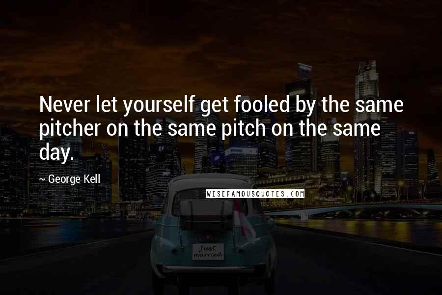 George Kell Quotes: Never let yourself get fooled by the same pitcher on the same pitch on the same day.