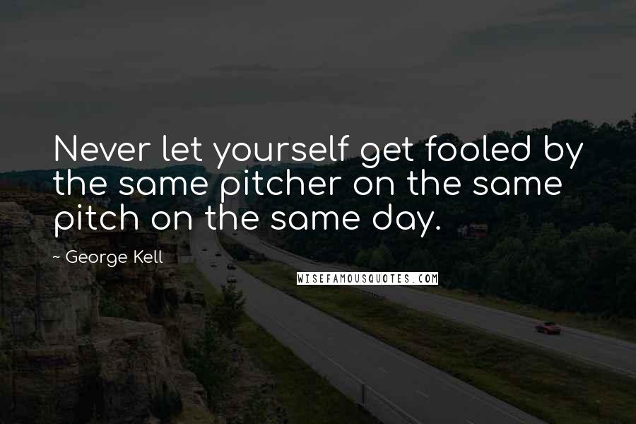 George Kell Quotes: Never let yourself get fooled by the same pitcher on the same pitch on the same day.