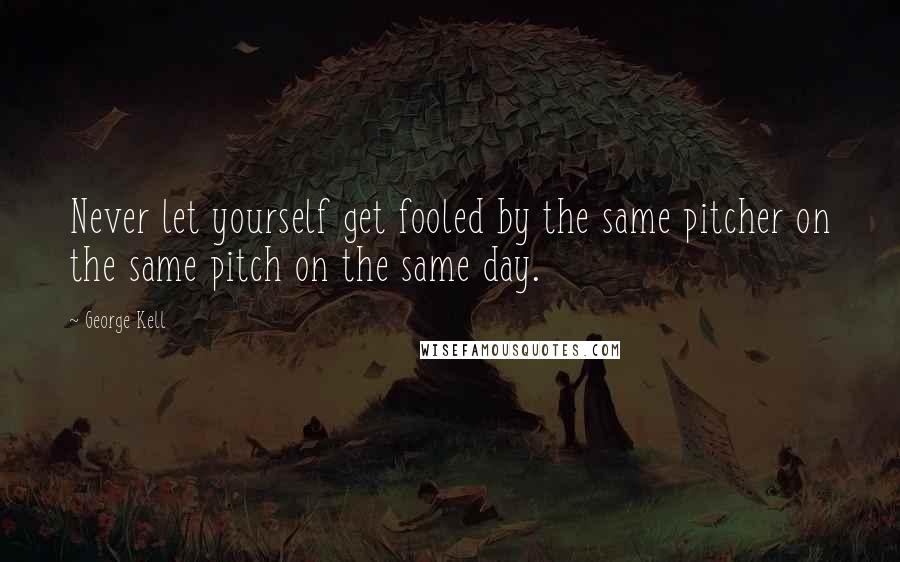 George Kell Quotes: Never let yourself get fooled by the same pitcher on the same pitch on the same day.