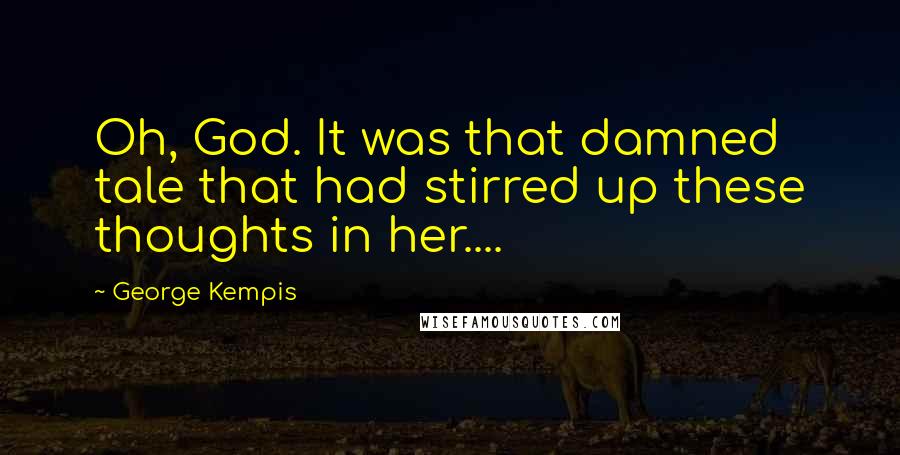 George Kempis Quotes: Oh, God. It was that damned tale that had stirred up these thoughts in her....