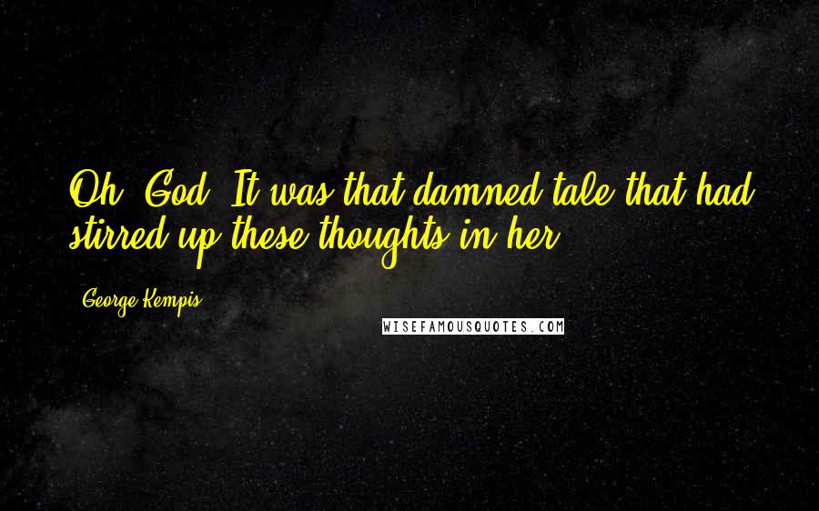 George Kempis Quotes: Oh, God. It was that damned tale that had stirred up these thoughts in her....