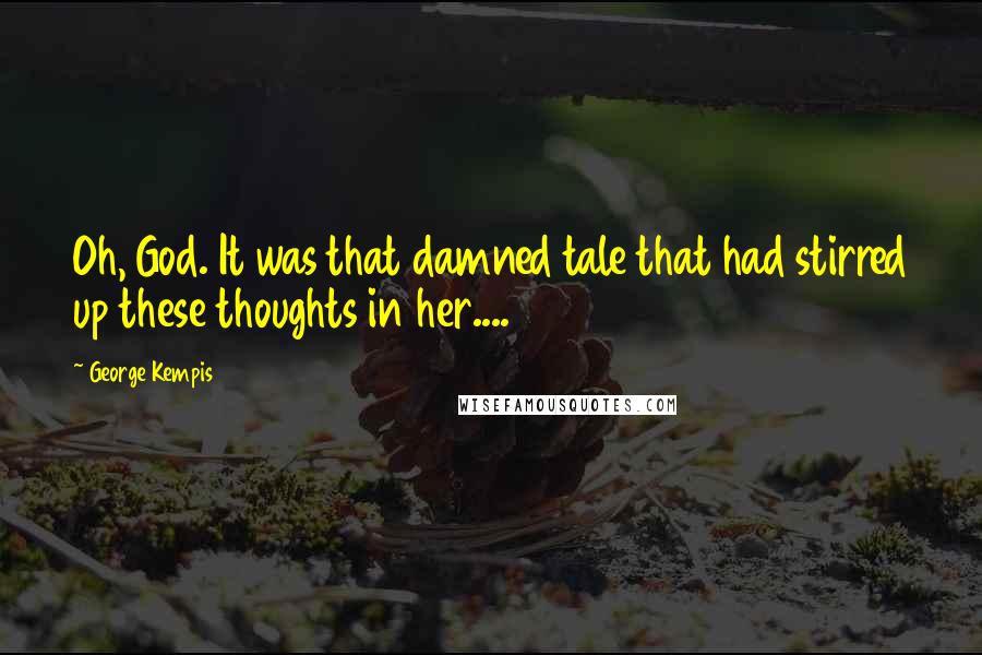 George Kempis Quotes: Oh, God. It was that damned tale that had stirred up these thoughts in her....