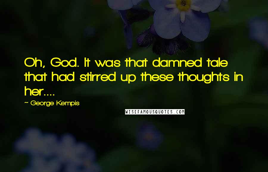 George Kempis Quotes: Oh, God. It was that damned tale that had stirred up these thoughts in her....