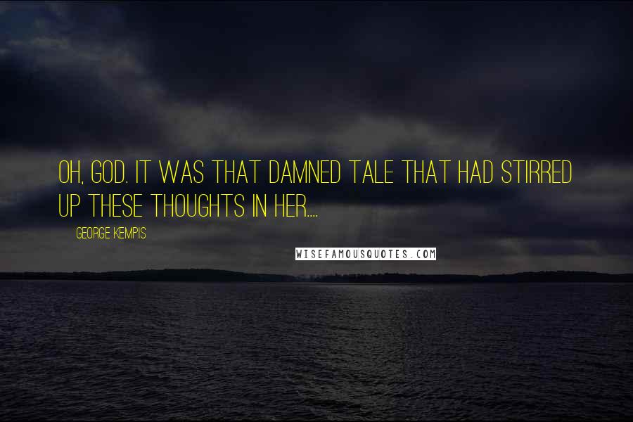 George Kempis Quotes: Oh, God. It was that damned tale that had stirred up these thoughts in her....