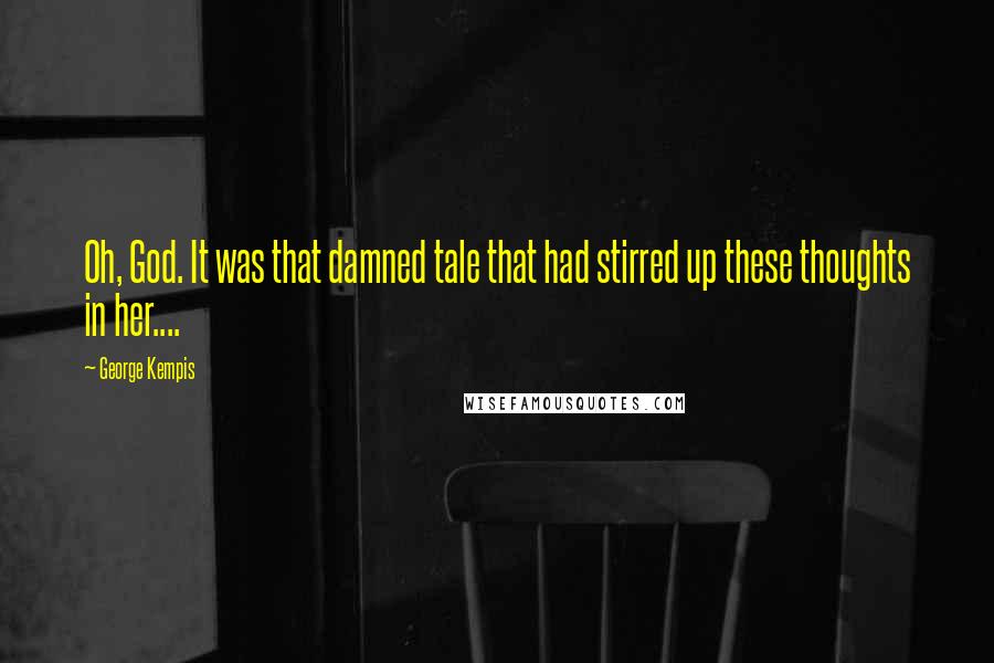 George Kempis Quotes: Oh, God. It was that damned tale that had stirred up these thoughts in her....