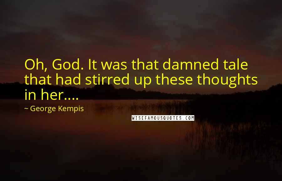 George Kempis Quotes: Oh, God. It was that damned tale that had stirred up these thoughts in her....