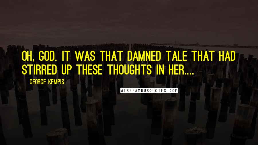 George Kempis Quotes: Oh, God. It was that damned tale that had stirred up these thoughts in her....