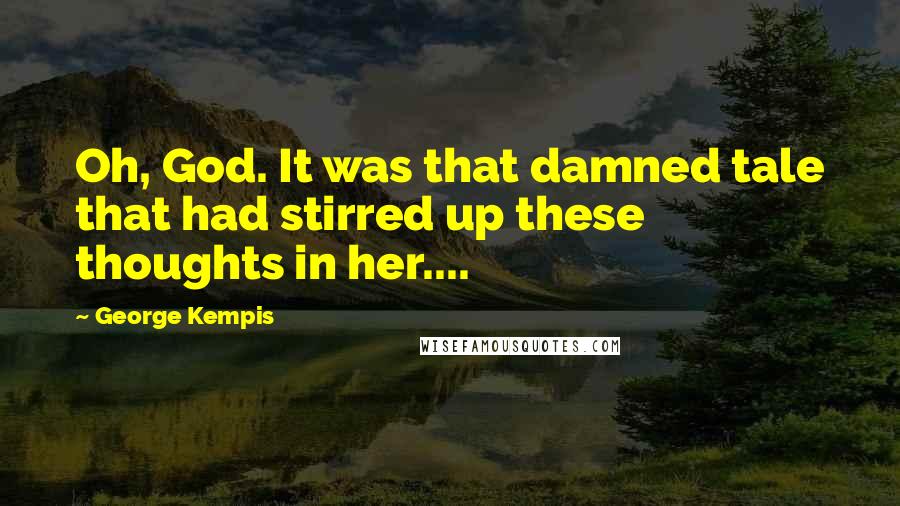 George Kempis Quotes: Oh, God. It was that damned tale that had stirred up these thoughts in her....