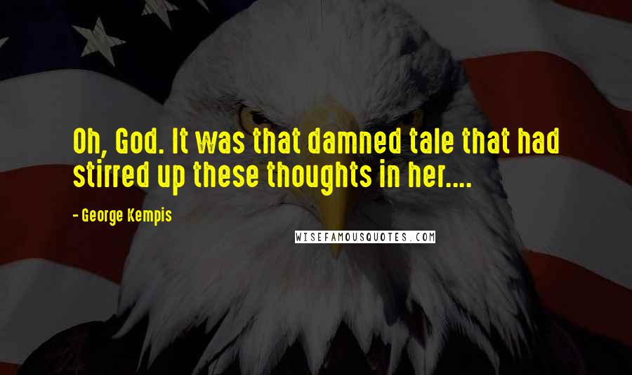 George Kempis Quotes: Oh, God. It was that damned tale that had stirred up these thoughts in her....