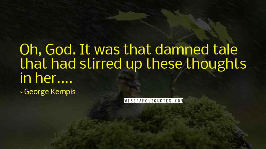 George Kempis Quotes: Oh, God. It was that damned tale that had stirred up these thoughts in her....