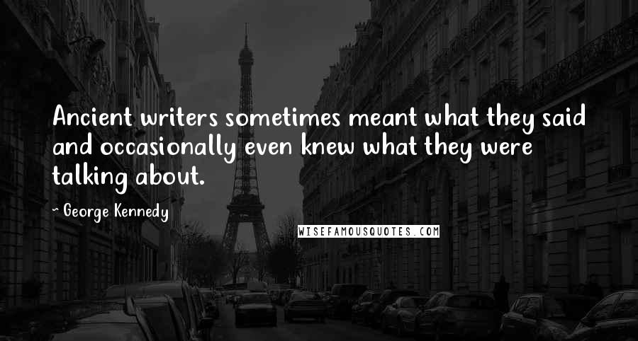 George Kennedy Quotes: Ancient writers sometimes meant what they said and occasionally even knew what they were talking about.