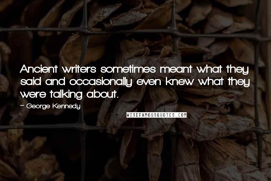 George Kennedy Quotes: Ancient writers sometimes meant what they said and occasionally even knew what they were talking about.