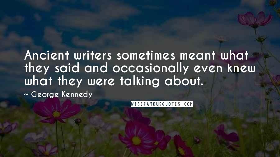 George Kennedy Quotes: Ancient writers sometimes meant what they said and occasionally even knew what they were talking about.