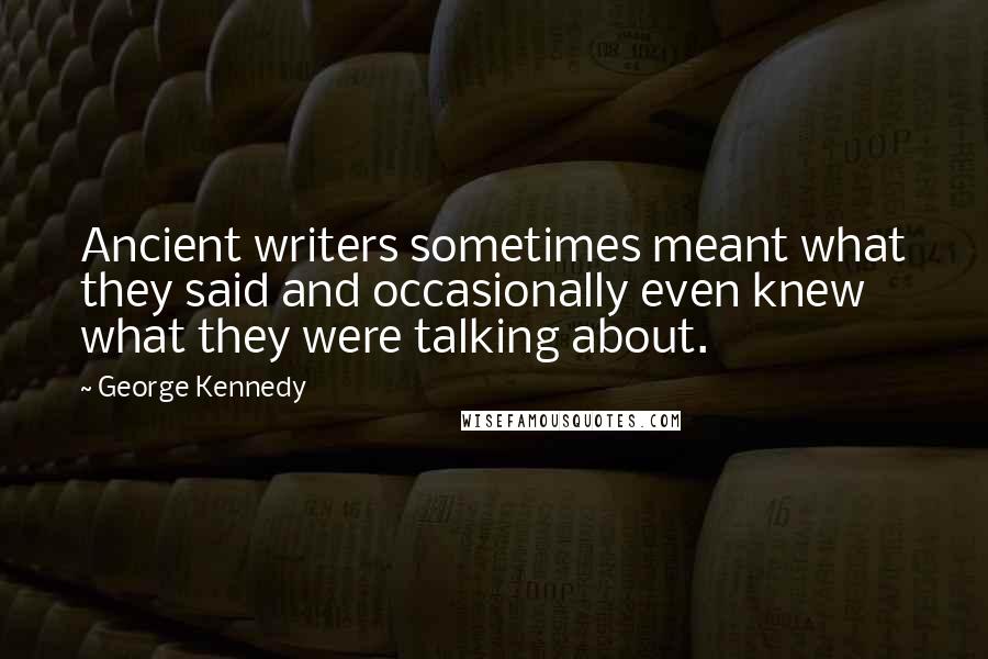 George Kennedy Quotes: Ancient writers sometimes meant what they said and occasionally even knew what they were talking about.