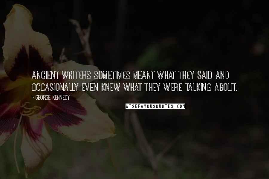 George Kennedy Quotes: Ancient writers sometimes meant what they said and occasionally even knew what they were talking about.