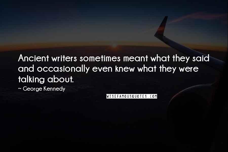 George Kennedy Quotes: Ancient writers sometimes meant what they said and occasionally even knew what they were talking about.