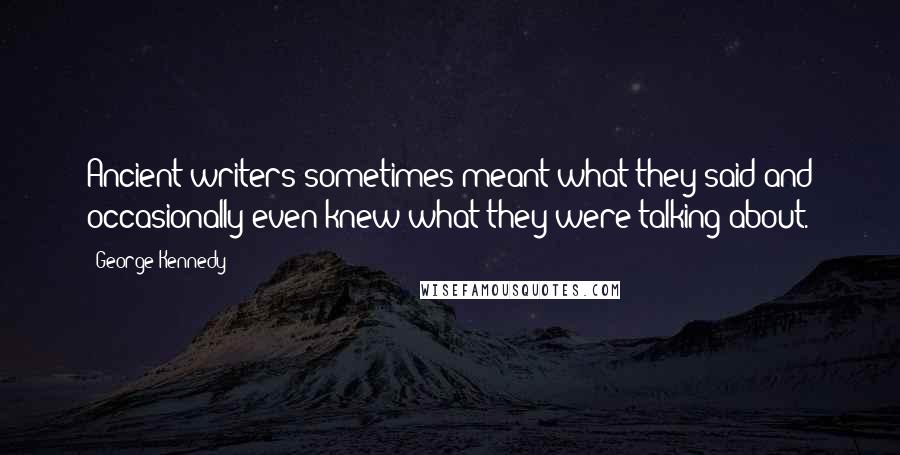 George Kennedy Quotes: Ancient writers sometimes meant what they said and occasionally even knew what they were talking about.