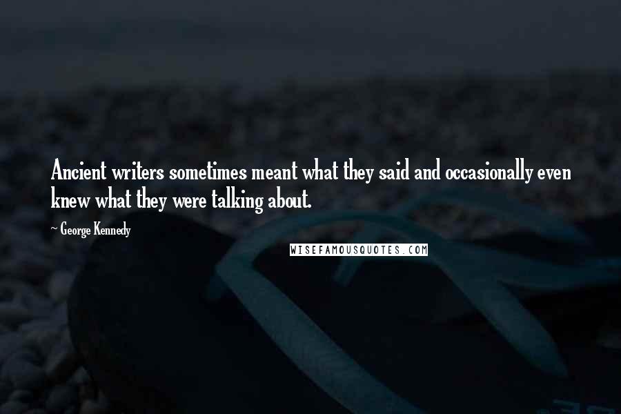 George Kennedy Quotes: Ancient writers sometimes meant what they said and occasionally even knew what they were talking about.