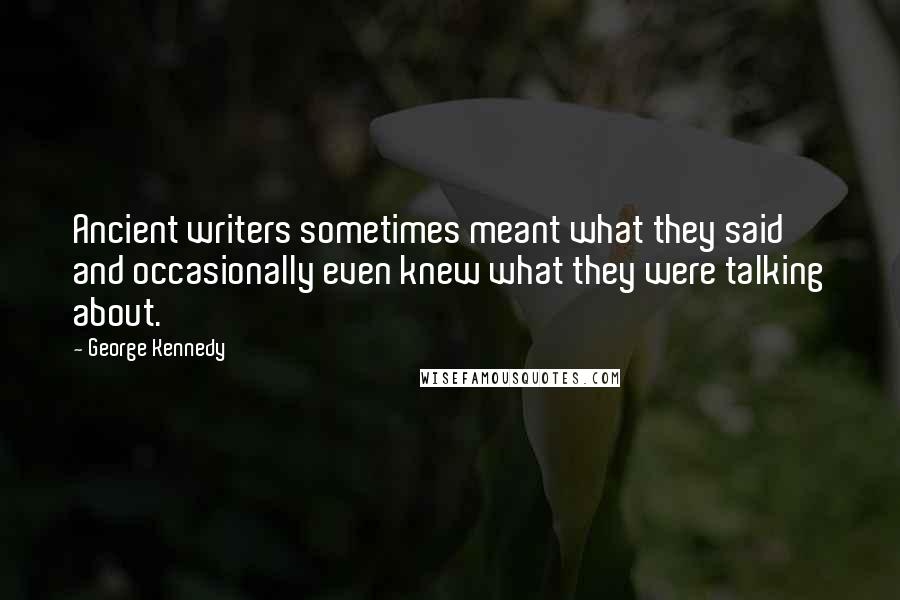 George Kennedy Quotes: Ancient writers sometimes meant what they said and occasionally even knew what they were talking about.