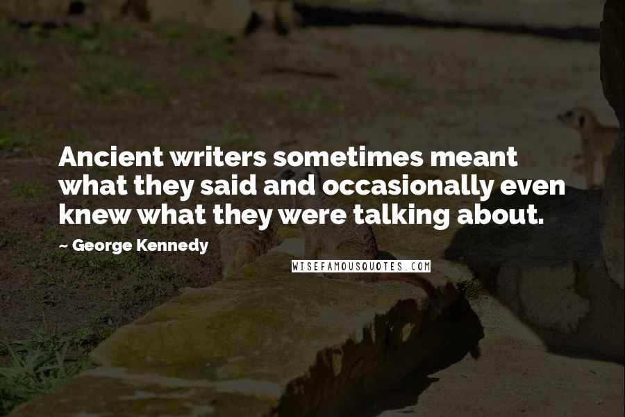 George Kennedy Quotes: Ancient writers sometimes meant what they said and occasionally even knew what they were talking about.