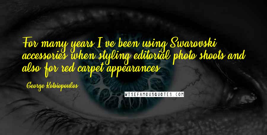 George Kotsiopoulos Quotes: For many years I've been using Swarovski accessories when styling editorial photo shoots and also for red carpet appearances.