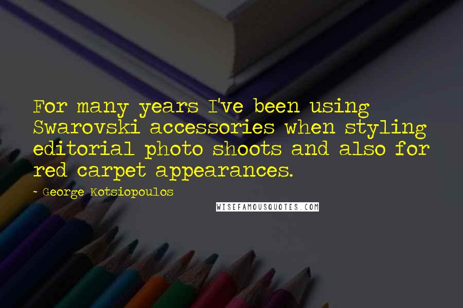 George Kotsiopoulos Quotes: For many years I've been using Swarovski accessories when styling editorial photo shoots and also for red carpet appearances.