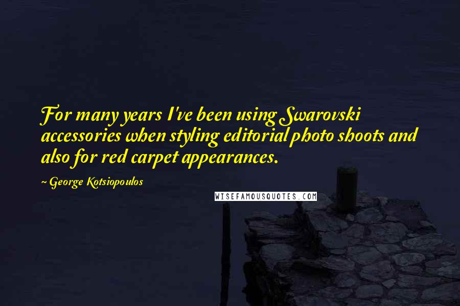 George Kotsiopoulos Quotes: For many years I've been using Swarovski accessories when styling editorial photo shoots and also for red carpet appearances.