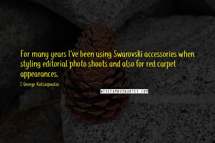 George Kotsiopoulos Quotes: For many years I've been using Swarovski accessories when styling editorial photo shoots and also for red carpet appearances.