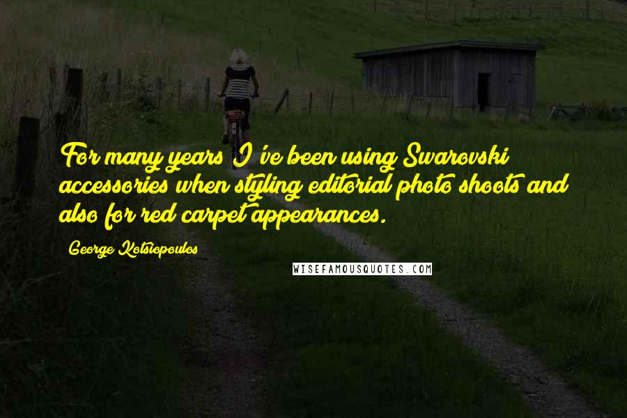George Kotsiopoulos Quotes: For many years I've been using Swarovski accessories when styling editorial photo shoots and also for red carpet appearances.