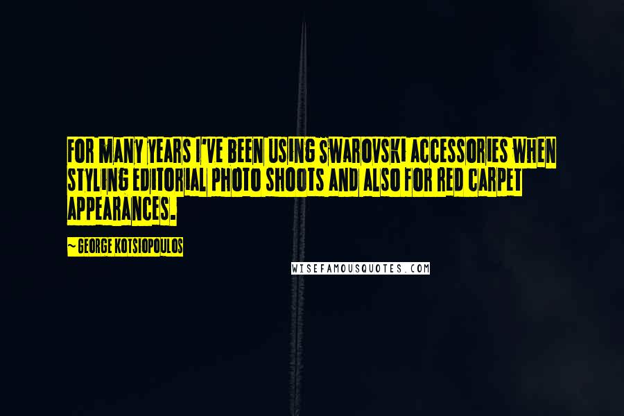 George Kotsiopoulos Quotes: For many years I've been using Swarovski accessories when styling editorial photo shoots and also for red carpet appearances.