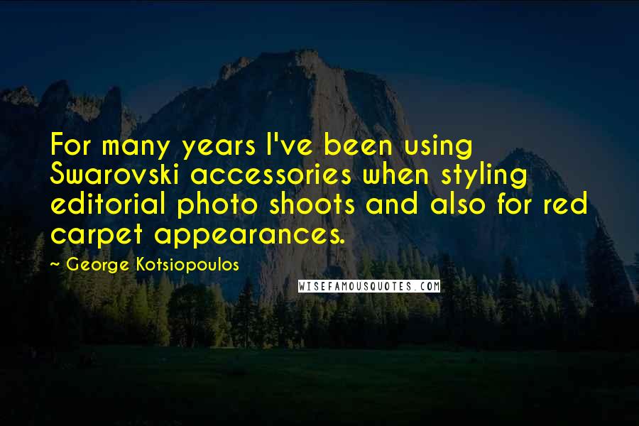 George Kotsiopoulos Quotes: For many years I've been using Swarovski accessories when styling editorial photo shoots and also for red carpet appearances.