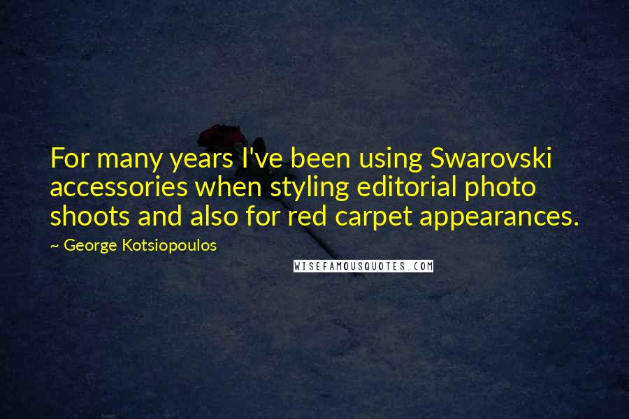 George Kotsiopoulos Quotes: For many years I've been using Swarovski accessories when styling editorial photo shoots and also for red carpet appearances.