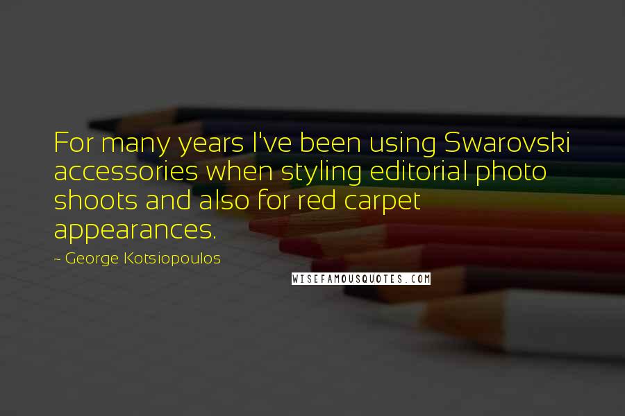 George Kotsiopoulos Quotes: For many years I've been using Swarovski accessories when styling editorial photo shoots and also for red carpet appearances.