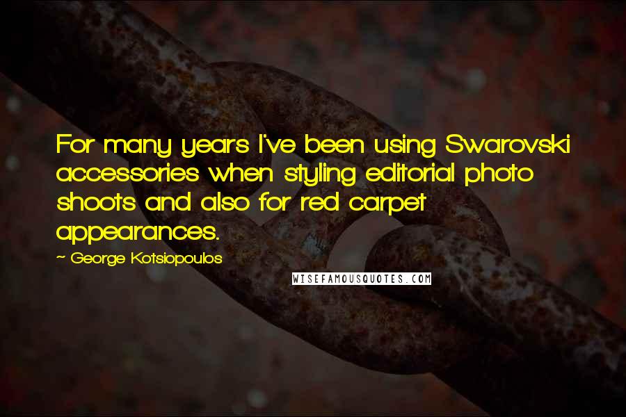 George Kotsiopoulos Quotes: For many years I've been using Swarovski accessories when styling editorial photo shoots and also for red carpet appearances.